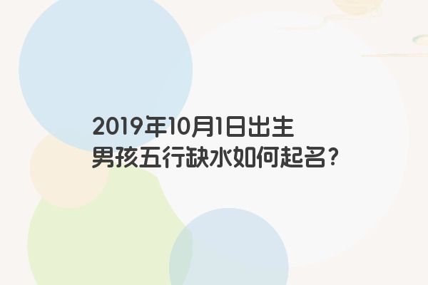 2019年10月1日出生男孩五行缺水如何起名？