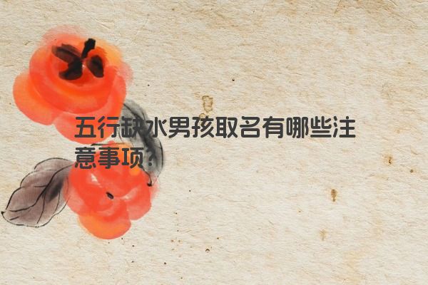 五行缺水男孩取名有哪些注意事项？