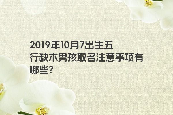 2019年10月7出生五行缺木男孩取名注意事项有哪些？