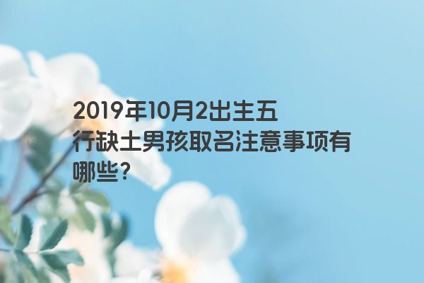 2019年10月2出生五行缺土男孩取名注意事项有哪些？