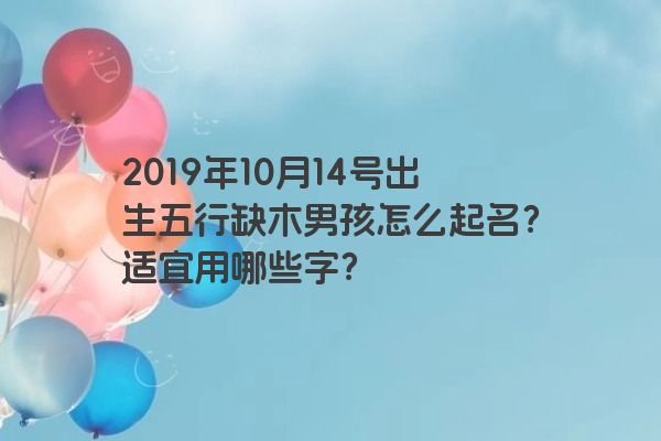 2019年10月14号出生五行缺木男孩怎么起名？适宜用哪些字？