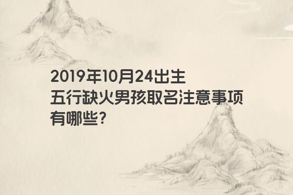 2019年10月24出生五行缺火男孩取名注意事项有哪些？