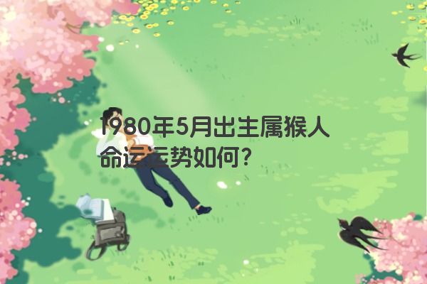 1980年5月出生属猴人命运运势如何？