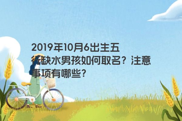 2019年10月6出生五行缺水男孩如何取名？注意事项有哪些？
