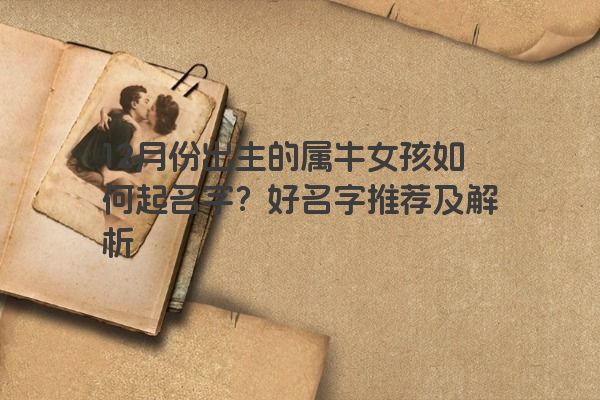 12月份出生的属牛女孩如何起名字？好名字推荐及解析