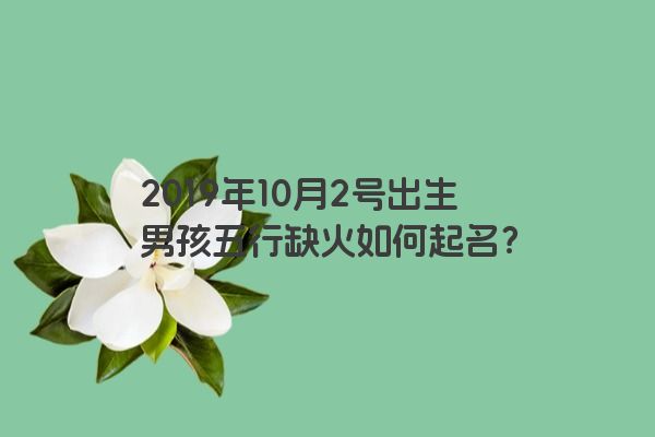 2019年10月2号出生男孩五行缺火如何起名？