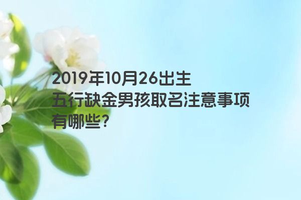 2019年10月26出生五行缺金男孩取名注意事项有哪些？