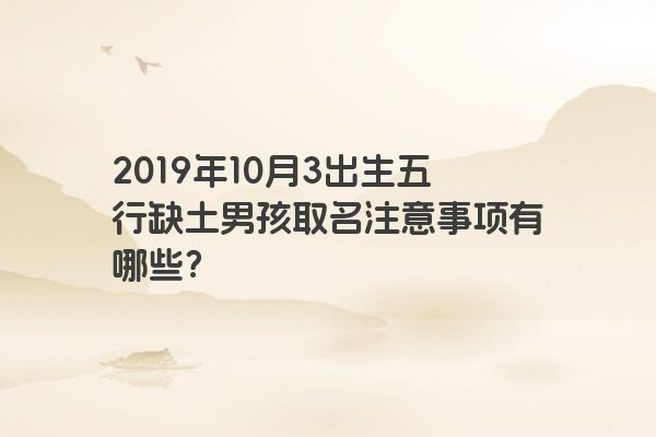 2019年10月3出生五行缺土男孩取名注意事项有哪些？
