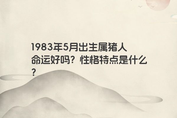 1983年5月出生属猪人命运好吗？性格特点是什么？