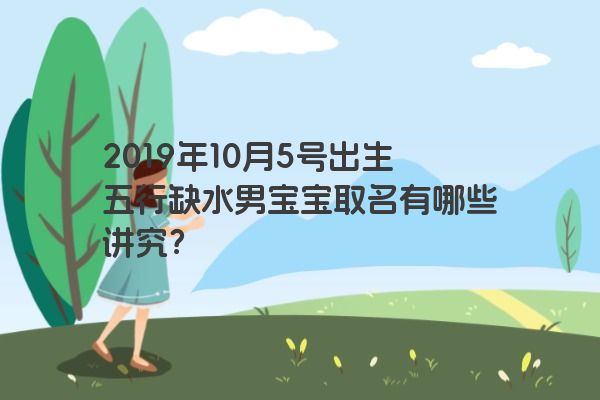 2019年10月5号出生五行缺水男宝宝取名有哪些讲究？