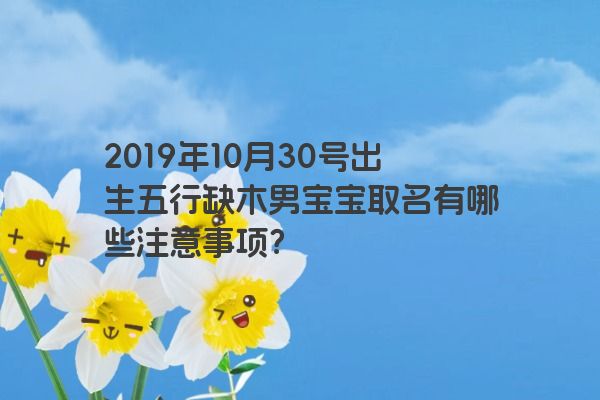 2019年10月30号出生五行缺木男宝宝取名有哪些注意事项？