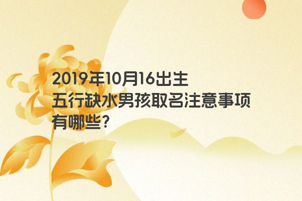 2019年10月16出生五行缺水男孩取名注意事项有哪些？