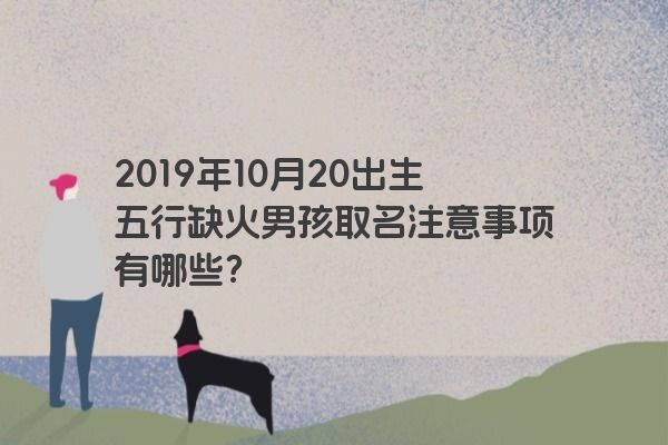 2019年10月20出生五行缺火男孩取名注意事项有哪些？