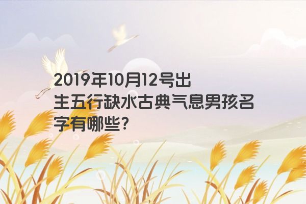 2019年10月12号出生五行缺水古典气息男孩名字有哪些？
