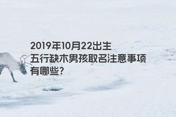 2019年10月22出生五行缺木男孩取名注意事项有哪些？