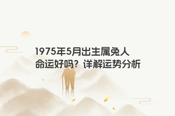 1975年5月出生属兔人命运好吗？详解运势分析