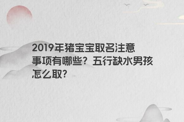 2019年猪宝宝取名注意事项有哪些？五行缺水男孩怎么取？