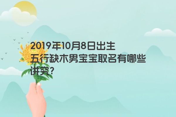 2019年10月8日出生五行缺木男宝宝取名有哪些讲究？