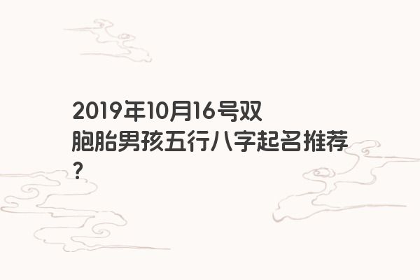 2019年10月16号双胞胎男孩五行八字起名推荐？
