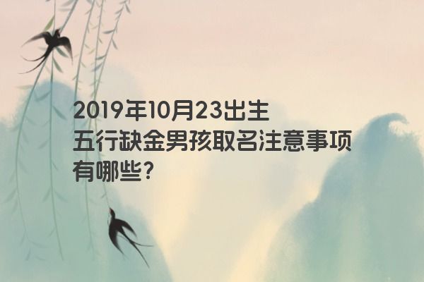 2019年10月23出生五行缺金男孩取名注意事项有哪些？