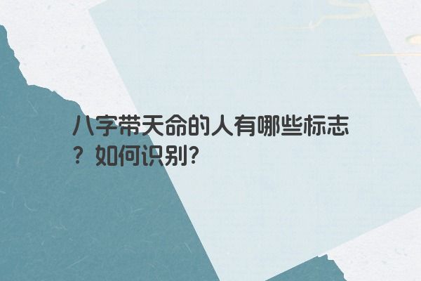 八字带天命的人有哪些标志？如何识别？