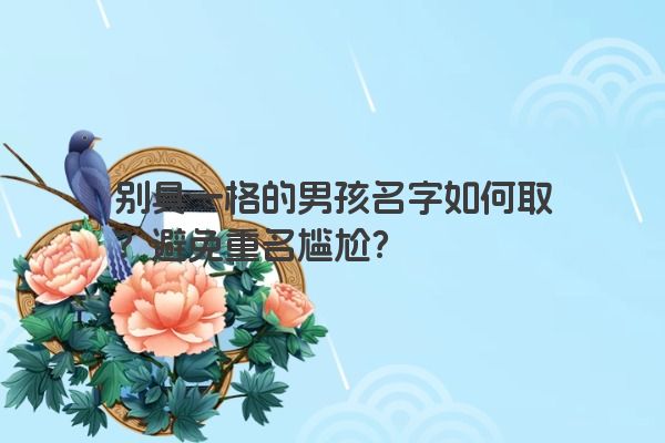 别具一格的男孩名字如何取？避免重名尴尬？