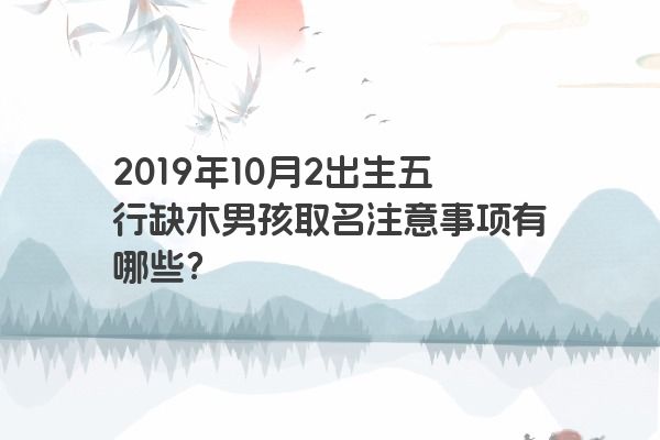2019年10月2出生五行缺木男孩取名注意事项有哪些？
