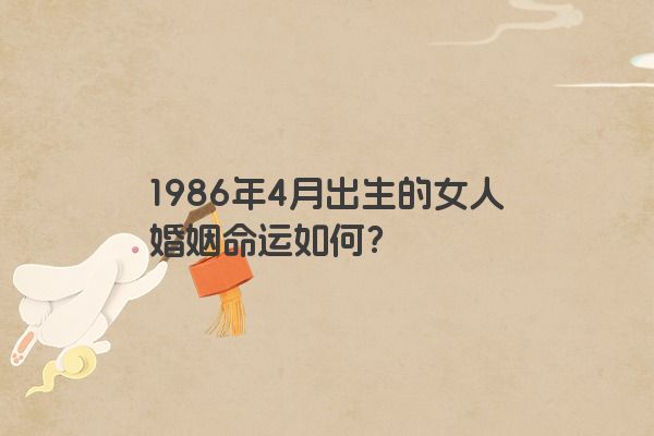 1986年4月出生的女人婚姻命运如何？