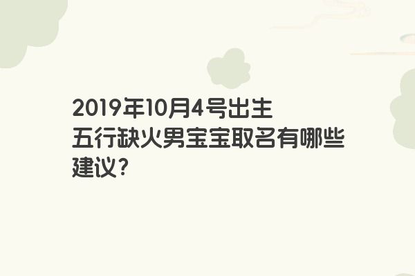 2019年10月4号出生五行缺火男宝宝取名有哪些建议？
