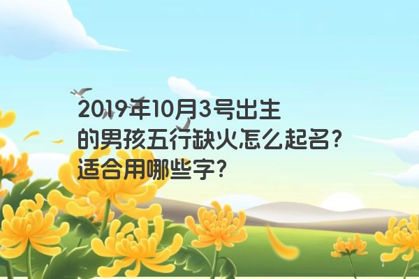 2019年10月3号出生的男孩五行缺火怎么起名？适合用哪些字？