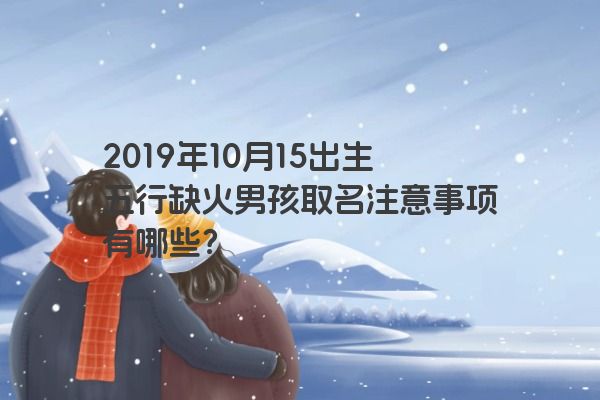 2019年10月15出生五行缺火男孩取名注意事项有哪些？