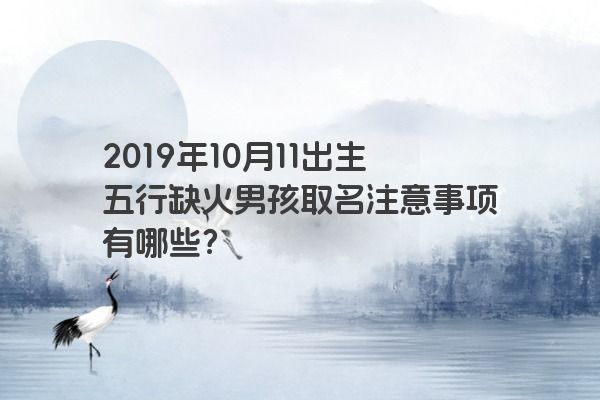 2019年10月11出生五行缺火男孩取名注意事项有哪些？