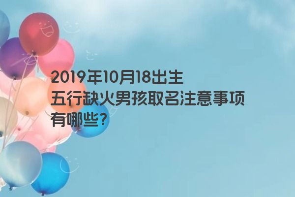 2019年10月18出生五行缺火男孩取名注意事项有哪些？