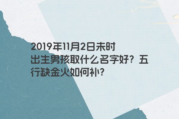 2019年11月2日未时出生男孩取什么名字好？五行缺金火如何补？