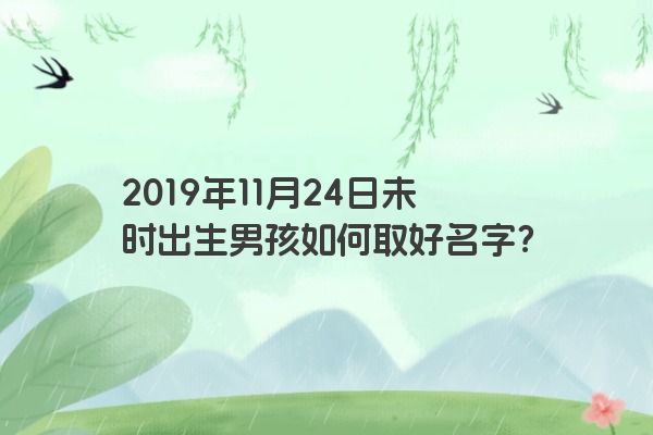 2019年11月24日未时出生男孩如何取好名字？