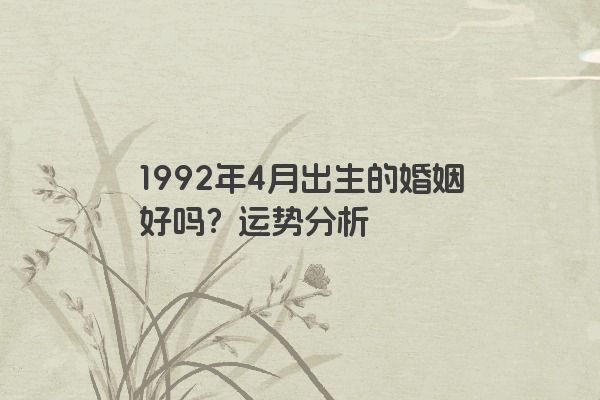 1992年4月出生的婚姻好吗？运势分析