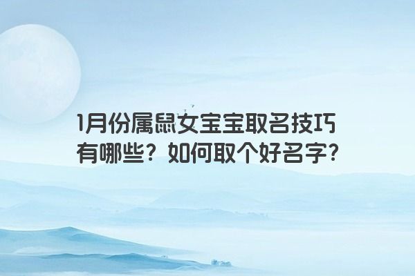 1月份属鼠女宝宝取名技巧有哪些？如何取个好名字？