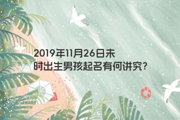 2019年11月26日未时出生男孩起名有何讲究？