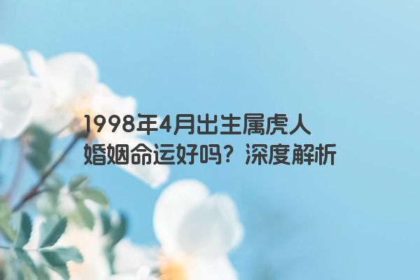 1998年4月出生属虎人婚姻命运好吗？深度解析