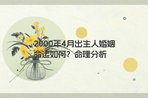 2000年4月出生人婚姻命运如何？命理分析