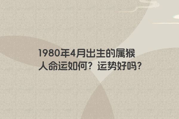 1980年4月出生的属猴人命运如何？运势好吗？