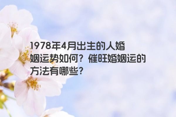 1978年4月出生的人婚姻运势如何？催旺婚姻运的方法有哪些？