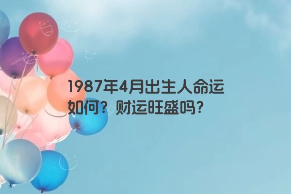 1987年4月出生人命运如何？财运旺盛吗？