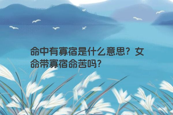 命中有寡宿是什么意思？女命带寡宿命苦吗？