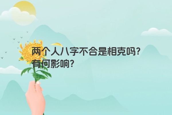 两个人八字不合是相克吗？有何影响？