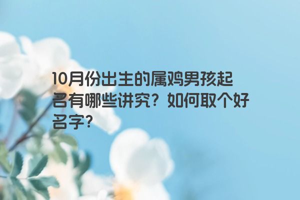 10月份出生的属鸡男孩起名有哪些讲究？如何取个好名字？