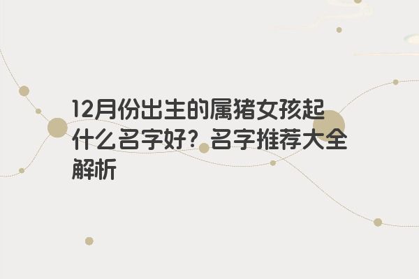 12月份出生的属猪女孩起什么名字好？名字推荐大全解析