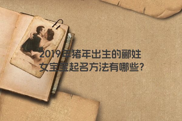 2019年猪年出生的郦姓女宝宝起名方法有哪些？