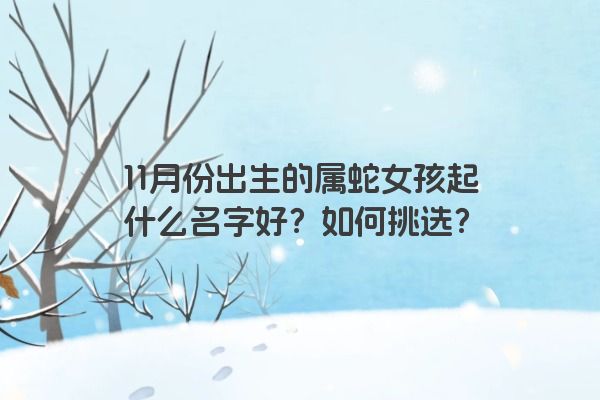 11月份出生的属蛇女孩起什么名字好？如何挑选？