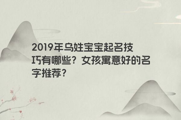 2019年乌姓宝宝起名技巧有哪些？女孩寓意好的名字推荐？